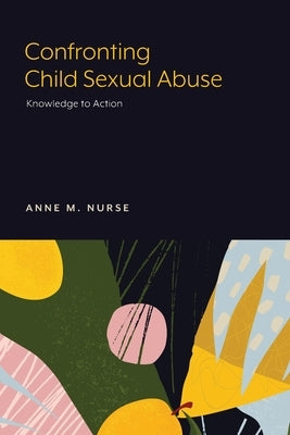 Confronting Child Sexual Abuse: Knowledge to Action by Nurse, Anne M.