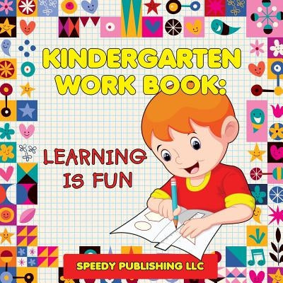 Kindergarten Workbook: Learning Is Fun by Speedy Publishing LLC