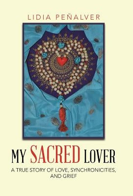 My Sacred Lover: A true story of love, synchronicities, and grief by Peñalver, Lidia
