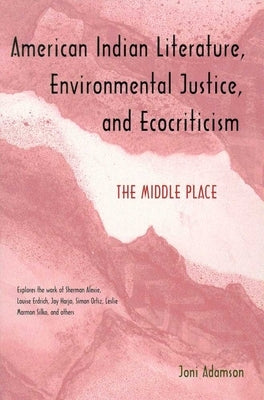 American Indian Literature, Environmental Justice, and Ecocriticism: The Middle Place by Adamson, Joni