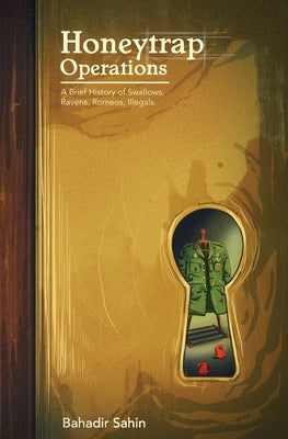 Honeytrap Operations: A Brief History of Swallows, Ravens, Romeos, Illegals by Sahin, Bahadir