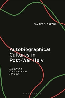 Autobiographical Cultures in Post-War Italy: Life-Writing, Communism and Feminism by Baroni, Walter S.
