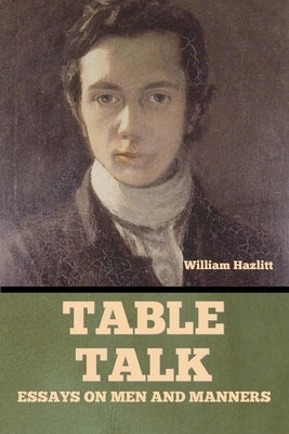 Table Talk: Essays on Men and Manners by Hazlitt, William