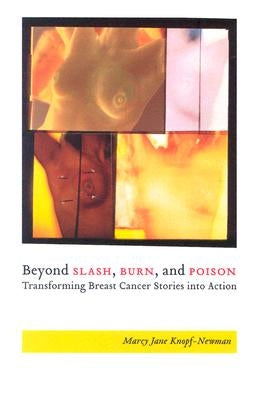 Beyond Slash, Burn, and Poison: Transforming Breast Cancer Stories into Action by Knopf-Newman, Marcy