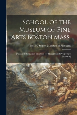 School of the Museum of Fine Arts Boston Mass.: [annual Information Brochure for Students and Prospective Students] by Museum of Fine Arts, Boston School
