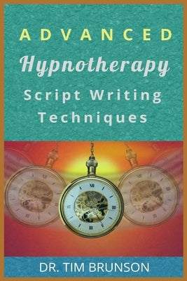 Advanced Hypnotherapy Script Writing Techniques: A new paradigm for hypnotherapy by Brunson, Tim