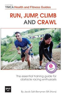 Run, Jump, Climb and Crawl: The Essential Training Guide for Obstacle Racing Enthusiasts, or How to Get Fit, Stay Safe and Prepare For the Toughes by Salt-Berrymen, Jacob