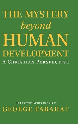 The Mystery Beyond Human Development: A Christian Perspective by Farahat, George