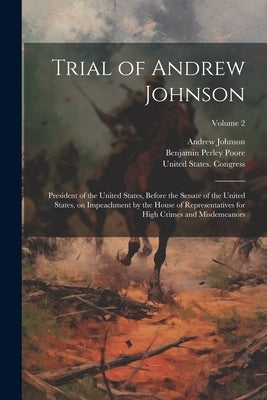 Trial of Andrew Johnson: President of the United States, Before the Senate of the United States, on Impeachment by the House of Representatives by Johnson, Andrew 1808-1875