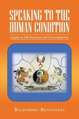 Speaking to the Human Condition: A Guide on Self-Awareness and Overcoming Fear by Benivolens, Baldomero