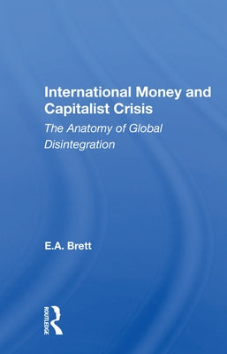 International Money and Capitalist Crisis: The Anatomy of Global Disintegration by Brett, E. a.