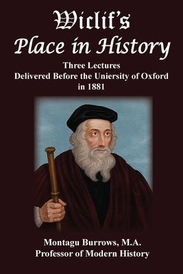 Wiclif's Place in History: Three Lectures Delivered Before the University of Oxford in 1881 by Burrows, Montagu