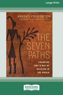 The Seven Paths: Changing One's Way of Walking in the World (16pt Large Print Edition) by Anasazi Foundation