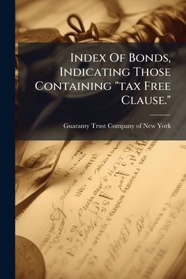 Index Of Bonds, Indicating Those Containing "tax Free Clause." by Guaranty Trust Company of New York