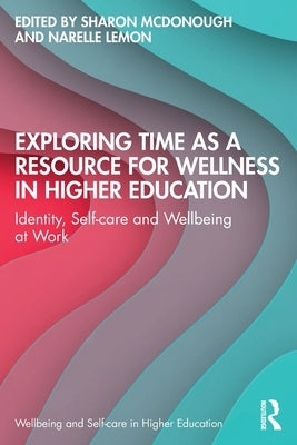 Exploring Time as a Resource for Wellness in Higher Education: Identity, Self-Care and Wellbeing at Work by McDonough, Sharon