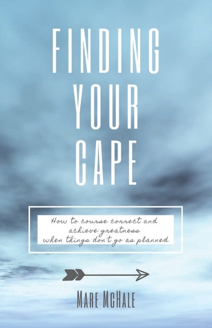 Finding Your Cape: How to Course Correct and Achieve Greatness When Things Don't Go As Planned by McHale, Mare