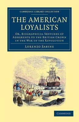 The American Loyalists: Or, Biographical Sketches of Adherents to the British Crown in the War of the Revolution by Sabine, Lorenzo