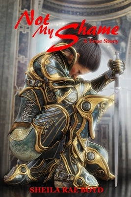 Not My Shame: A True Story by Boyd, Sheila Rae