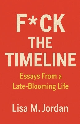 F*ck theTimeline: Essays From a Late-Blooming Life by Jordan, Lisa M.