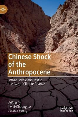 Chinese Shock of the Anthropocene: Image, Music and Text in the Age of Climate Change by Lo, Kwai-Cheung
