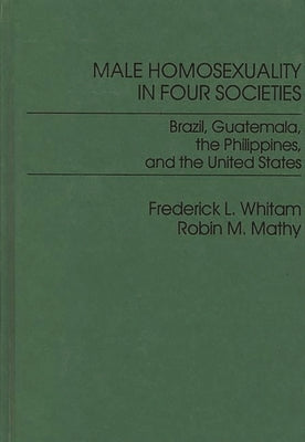 Male Homosexuality in Four Societies: Brazil, Guatemala, the Philippines, and the United States by Whitam, Frederic