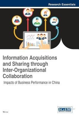 Information Acquisitions and Sharing through Inter-Organizational Collaboration: Impacts of Business Performance in China by Lu, Wu