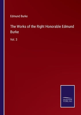 The Works of the Right Honorable Edmund Burke: Vol. 3 by Burke, Edmund