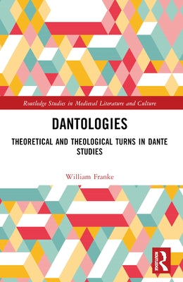 Dantologies: Theoretical and Theological Turns in Dante Studies by Franke, William