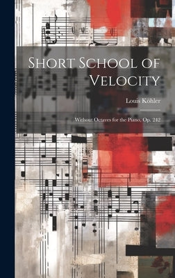 Short School of Velocity: Without Octaves for the Piano, Op. 242 by Köhler, Louis 1820-1886