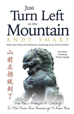 Just Turn Left at the Mountain: Multi entry trials & tribulations meandering across Chinese borders by Smart, Andy