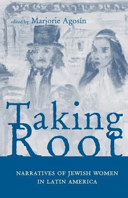 Taking Root: Narratives of Jewish Women in Latin America by Agosin, Marjorie