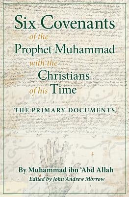 Six Covenants of the Prophet Muhammad with the Christians of His Time: The Primary Documents by Ibn 'Abd Allah, Muhammad