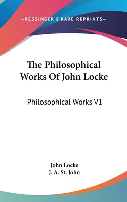 The Philosophical Works Of John Locke: Philosophical Works V1 by Locke, John