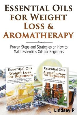 Essential Oils For Weight Loss & Aromatherapy: Proven Steps and Strategies on How to Make Essential Oils for Beginners by P, Lindsey