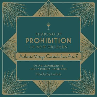 Shaking Up Prohibition in New Orleans: Authentic Vintage Cocktails from A to Z by Leonhardt, Olive