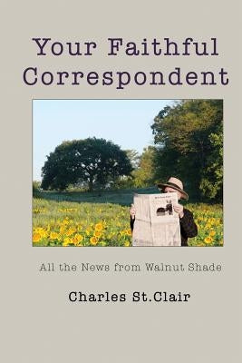 Your Faithful Correspondent: All the News from Walnut Shade by St Clair, Charles M.