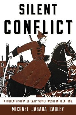 Silent Conflict: A Hidden History of Early Soviet-Western Relations by Carley, Michael Jabara