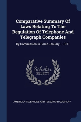 Comparative Summary Of Laws Relating To The Regulation Of Telephone And Telegraph Companies: By Commission In Force January 1, 1911 by American Telephone and Telegraph Company
