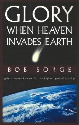 Glory: When Heaven Invades Earth by Sorge, Bob