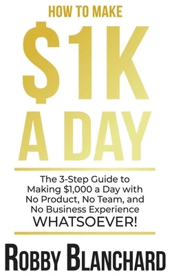 How to Make 1K a Day by Blanchard, Robby