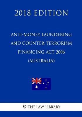 Anti-Money Laundering and Counter-Terrorism Financing Act 2006 (Australia) (2018 Edition) by The Law Library