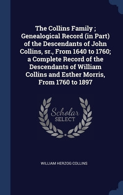 The Collins Family; Genealogical Record (in Part) of the Descendants of John Collins, sr., From 1640 to 1760; a Complete Record of the Descendants of by Collins, William Herzog