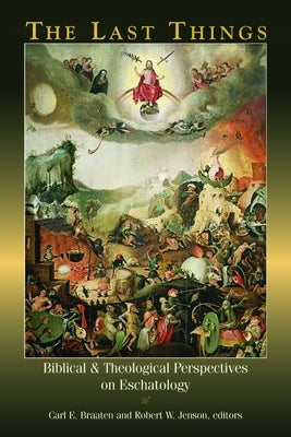 The Last Things: Biblical and Theological Perspectives on Eschatology by Braaten, Carl E.