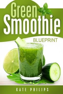 Green Smoothie: for natural cleanse, healthy living and rapid weight loss by Philips, Kate