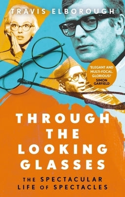 Through the Looking Glasses: The Spectacular Life of Spectacles by Elborough, Travis