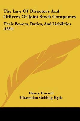 The Law Of Directors And Officers Of Joint Stock Companies: Their Powers, Duties, And Liabilities (1884) by Hurrell, Henry