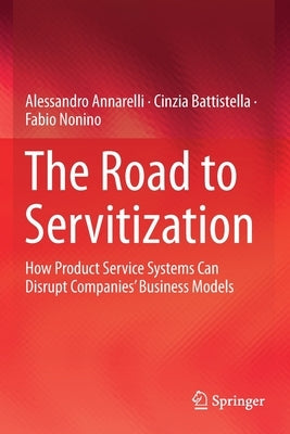 The Road to Servitization: How Product Service Systems Can Disrupt Companies' Business Models by Annarelli, Alessandro