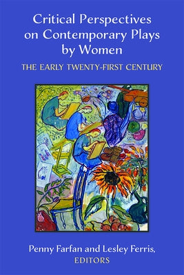 Critical Perspectives on Contemporary Plays by Women: The Early Twenty-First Century by Farfan, Penny