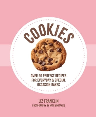 Cookies: Over 90 Perfect Recipes for Everyday & Special Occasion Bakes by Franklin, Liz