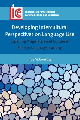 Developing Intercultural Perspectives on Language Use: Exploring Pragmatics and Culture in Foreign Language Learning by McConachy, Troy